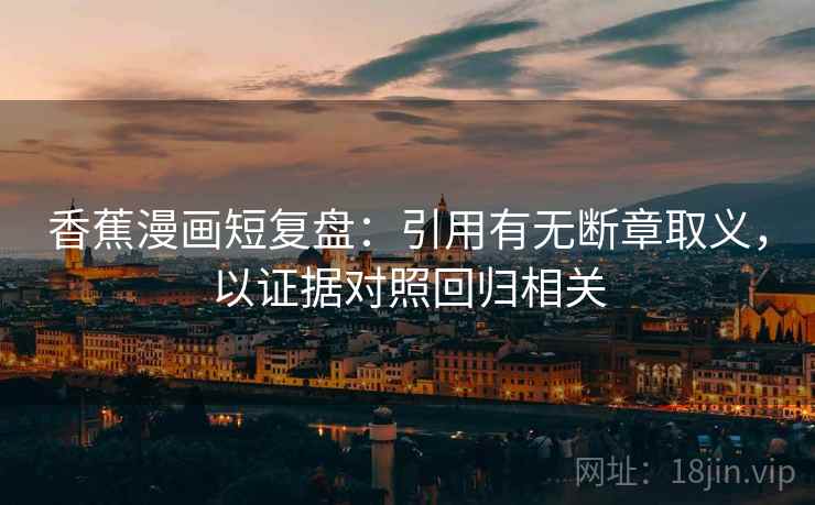 香蕉漫画短复盘：引用有无断章取义，以证据对照回归相关