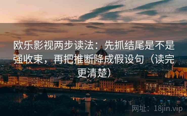 欧乐影视两步读法：先抓结尾是不是强收束，再把推断降成假设句（读完更清楚）