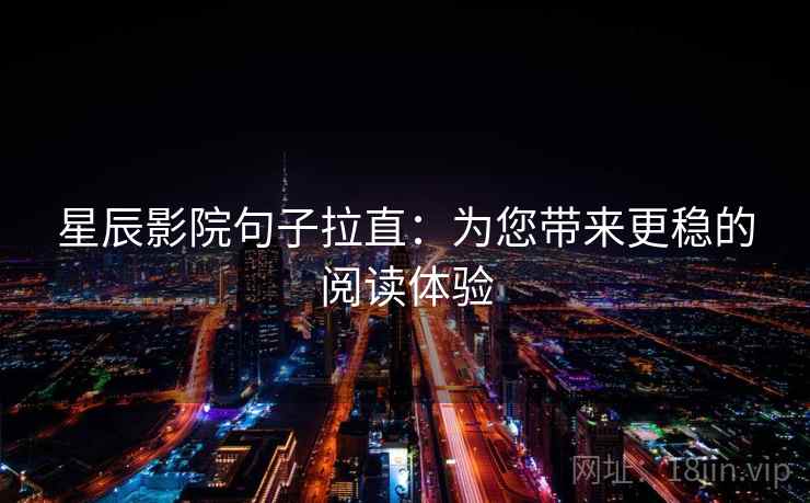 星辰影院句子拉直：为您带来更稳的阅读体验