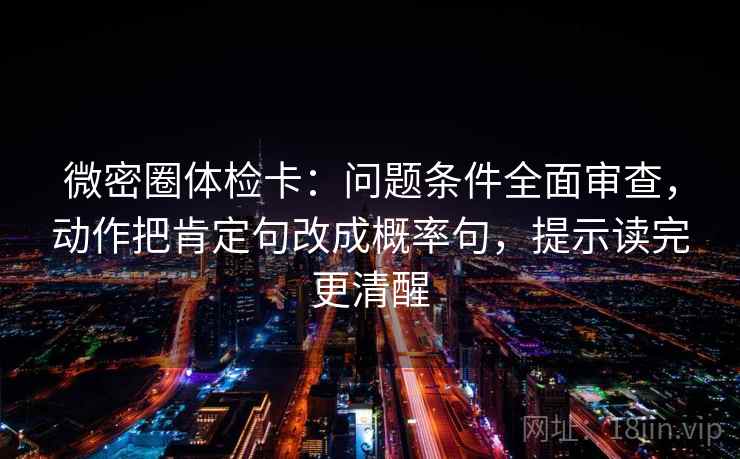 微密圈体检卡：问题条件全面审查，动作把肯定句改成概率句，提示读完更清醒