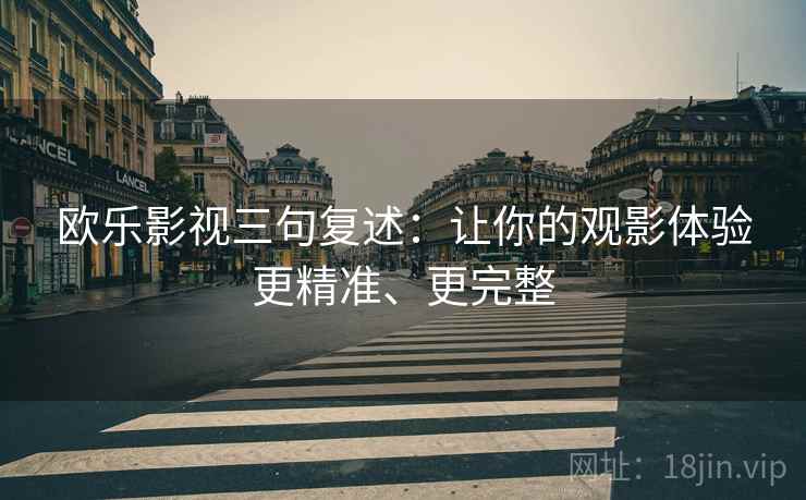 欧乐影视三句复述：让你的观影体验更精准、更完整