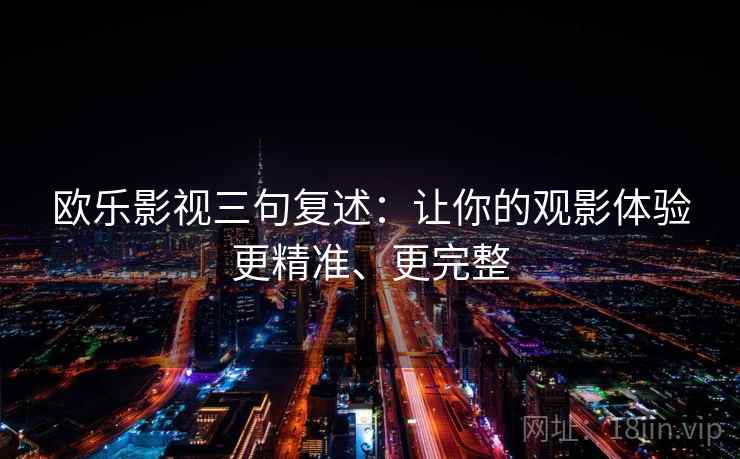 欧乐影视三句复述：让你的观影体验更精准、更完整