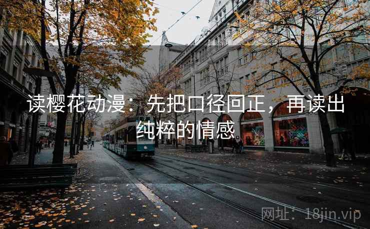 读樱花动漫：先把口径回正，再读出纯粹的情感