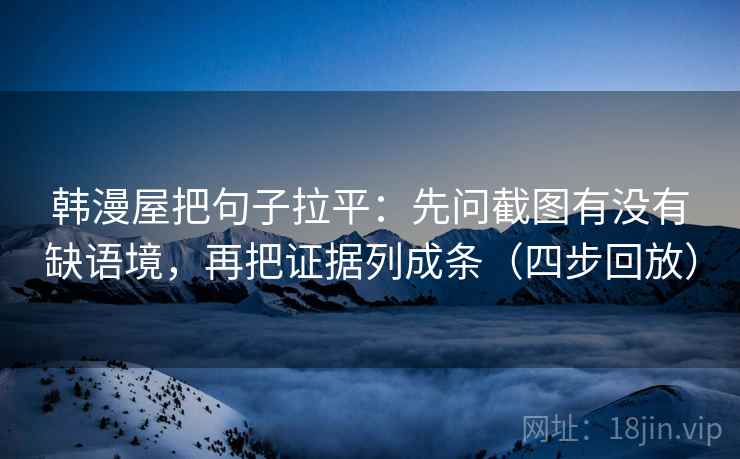 韩漫屋把句子拉平：先问截图有没有缺语境，再把证据列成条（四步回放）