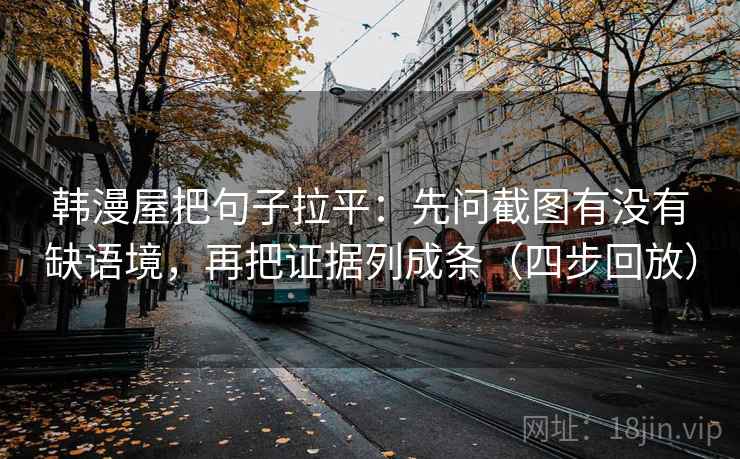 韩漫屋把句子拉平：先问截图有没有缺语境，再把证据列成条（四步回放）