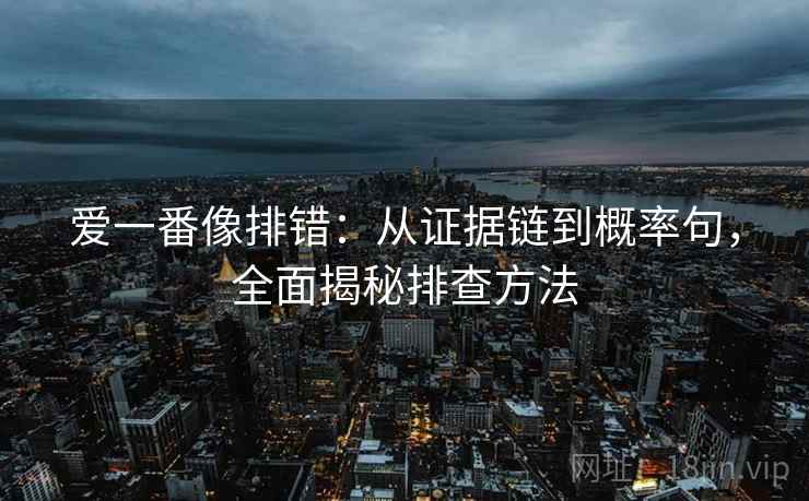 爱一番像排错：从证据链到概率句，全面揭秘排查方法