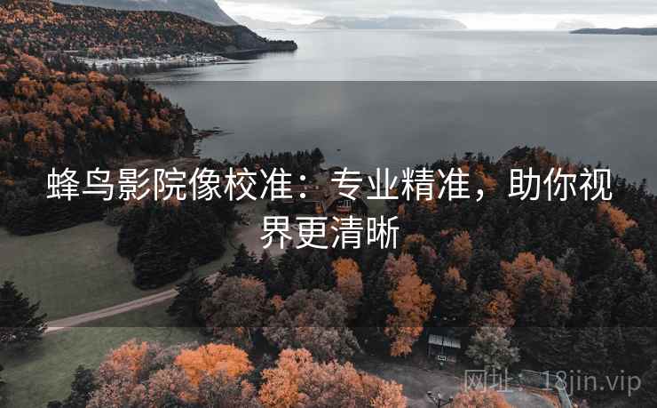 蜂鸟影院像校准：专业精准，助你视界更清晰