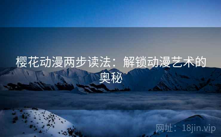 樱花动漫两步读法：解锁动漫艺术的奥秘