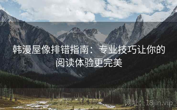 韩漫屋像排错指南：专业技巧让你的阅读体验更完美
