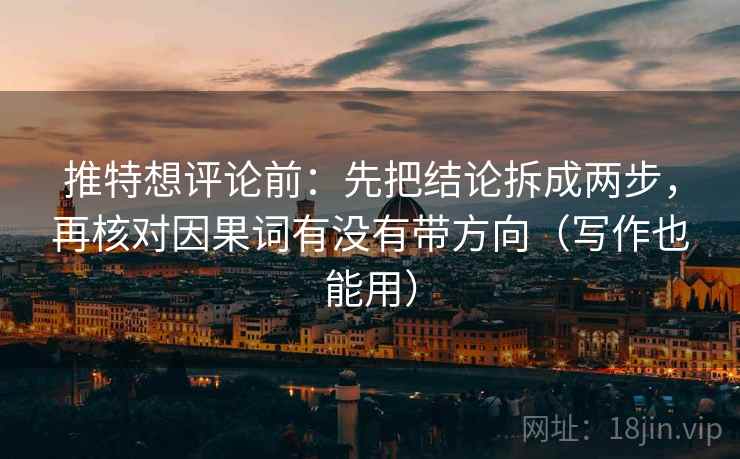 推特想评论前：先把结论拆成两步，再核对因果词有没有带方向（写作也能用）