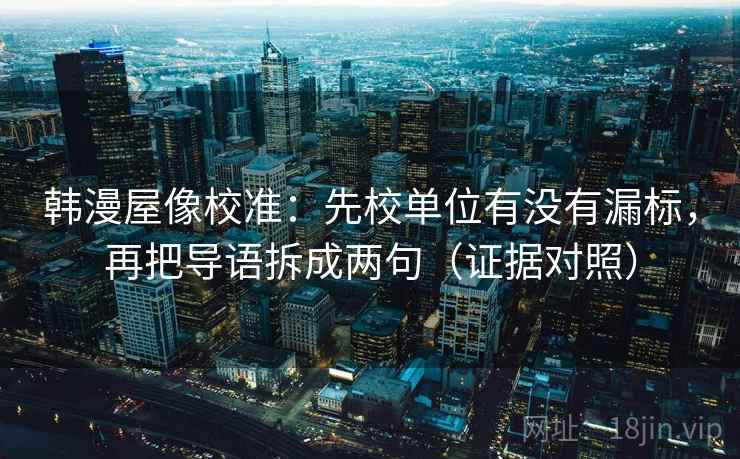 韩漫屋像校准：先校单位有没有漏标，再把导语拆成两句（证据对照）