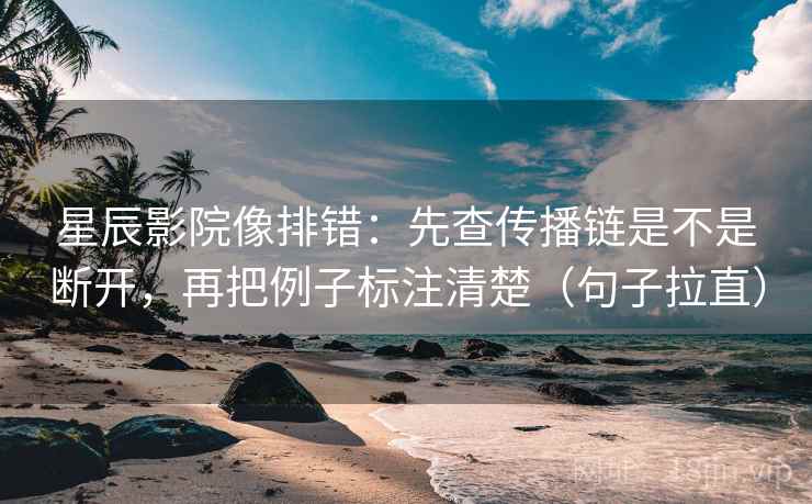 星辰影院像排错：先查传播链是不是断开，再把例子标注清楚（句子拉直）