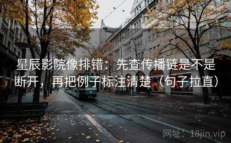星辰影院像排错：先查传播链是不是断开，再把例子标注清楚（句子拉直）