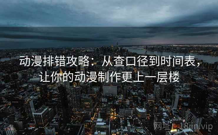 动漫排错攻略：从查口径到时间表，让你的动漫制作更上一层楼