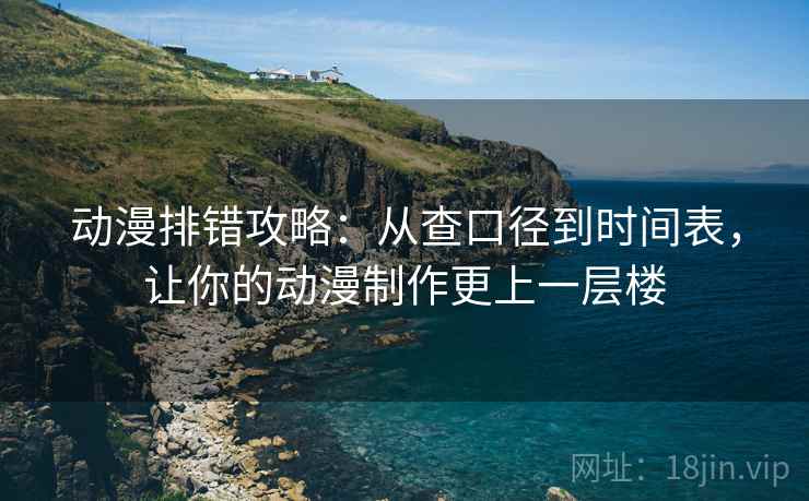 动漫排错攻略：从查口径到时间表，让你的动漫制作更上一层楼