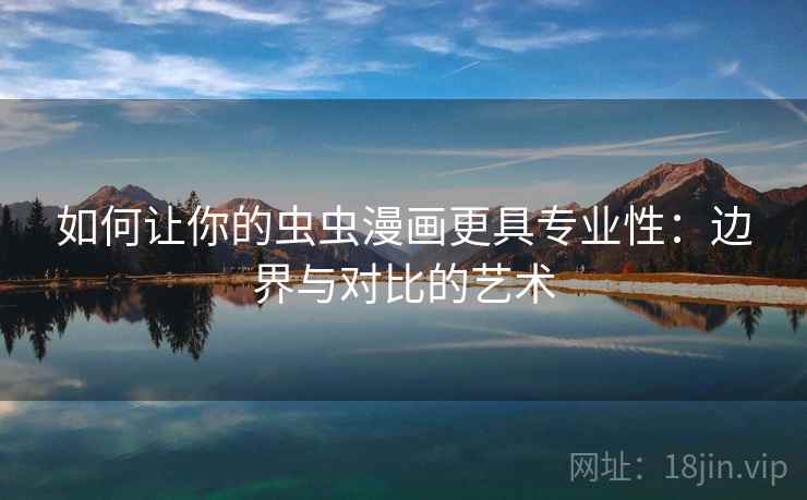如何让你的虫虫漫画更具专业性：边界与对比的艺术