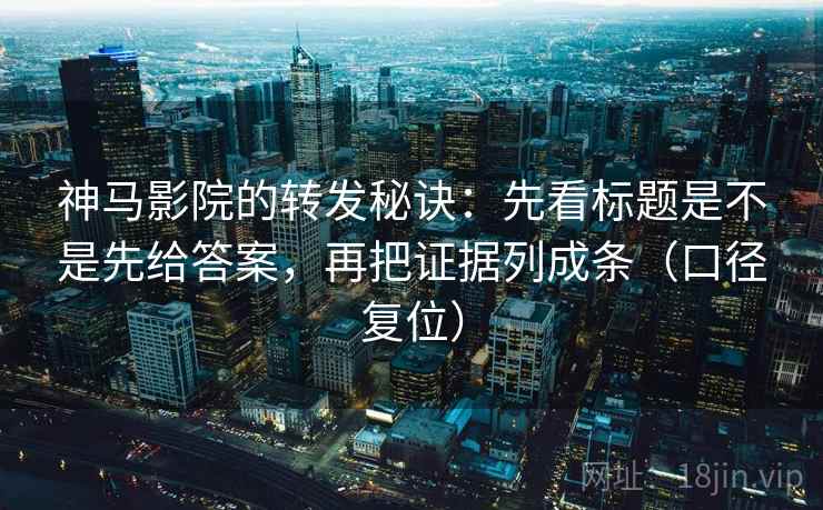 神马影院的转发秘诀：先看标题是不是先给答案，再把证据列成条（口径复位）