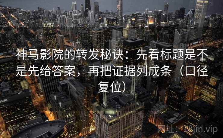 神马影院的转发秘诀：先看标题是不是先给答案，再把证据列成条（口径复位）