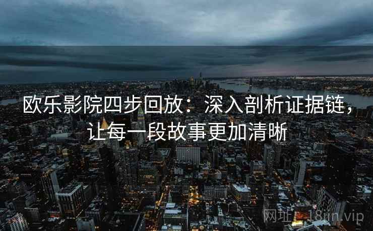 欧乐影院四步回放：深入剖析证据链，让每一段故事更加清晰