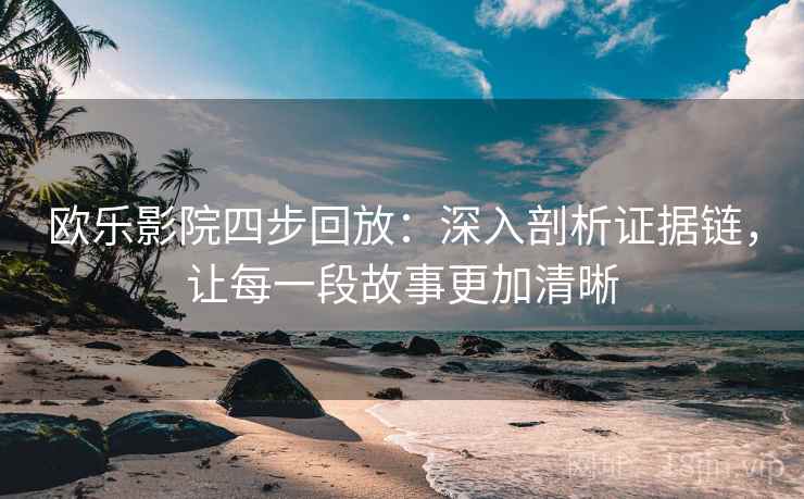 欧乐影院四步回放：深入剖析证据链，让每一段故事更加清晰