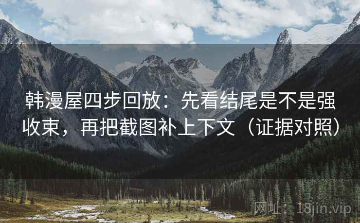 韩漫屋四步回放：先看结尾是不是强收束，再把截图补上下文（证据对照）