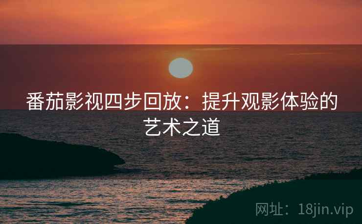 番茄影视四步回放：提升观影体验的艺术之道