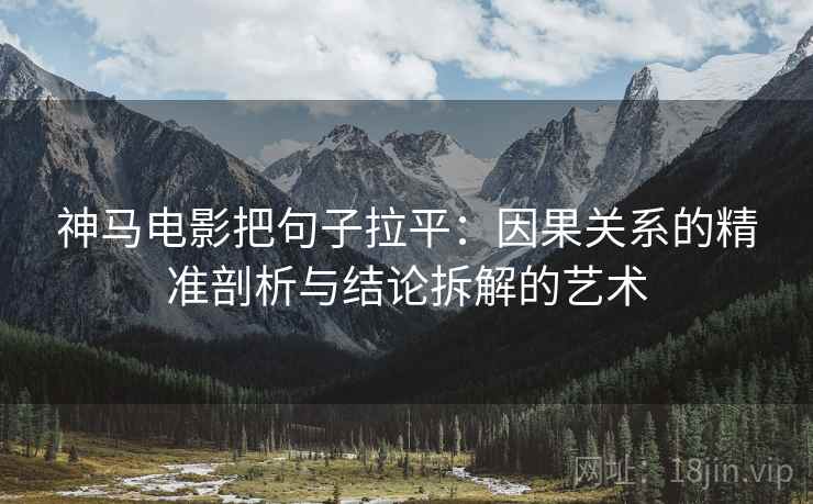 神马电影把句子拉平：因果关系的精准剖析与结论拆解的艺术