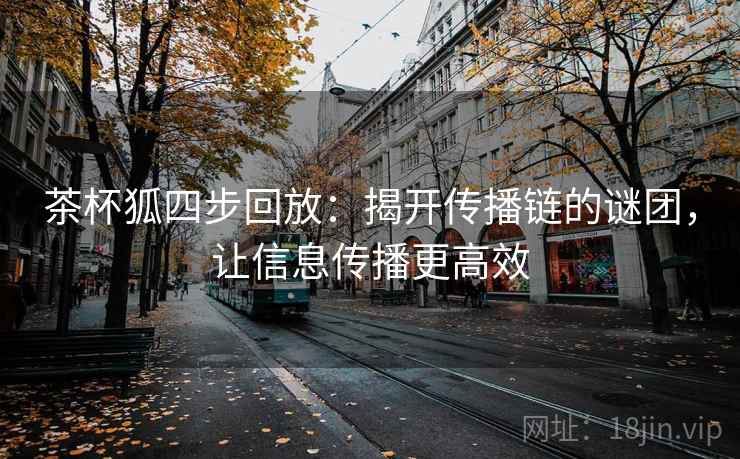 茶杯狐四步回放：揭开传播链的谜团，让信息传播更高效
