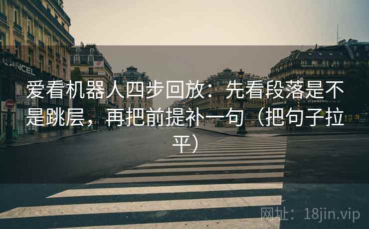 爱看机器人四步回放：先看段落是不是跳层，再把前提补一句（把句子拉平）