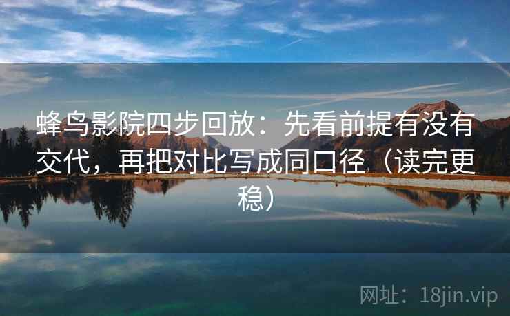 蜂鸟影院四步回放：先看前提有没有交代，再把对比写成同口径（读完更稳）