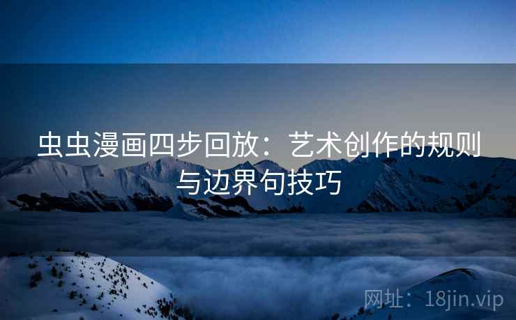 虫虫漫画四步回放：艺术创作的规则与边界句技巧