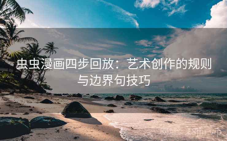虫虫漫画四步回放：艺术创作的规则与边界句技巧
