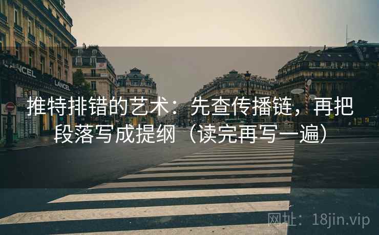 推特排错的艺术：先查传播链，再把段落写成提纲（读完再写一遍）