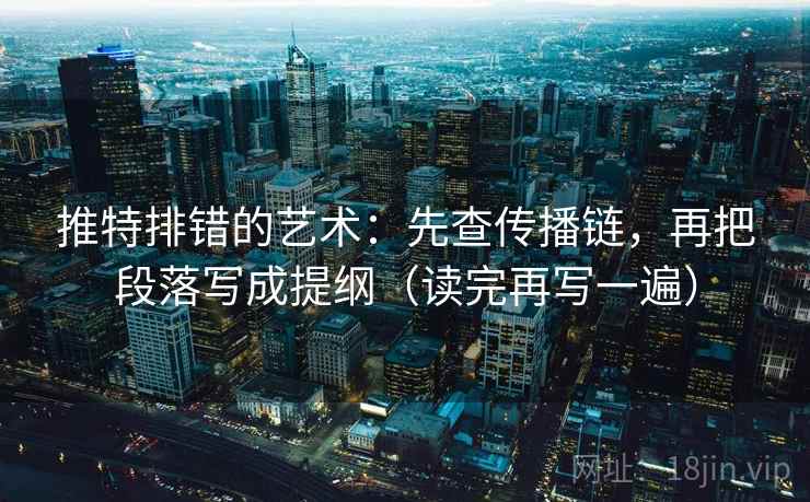 推特排错的艺术：先查传播链，再把段落写成提纲（读完再写一遍）