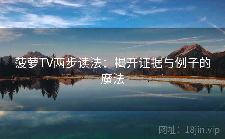 菠萝TV两步读法：揭开证据与例子的魔法
