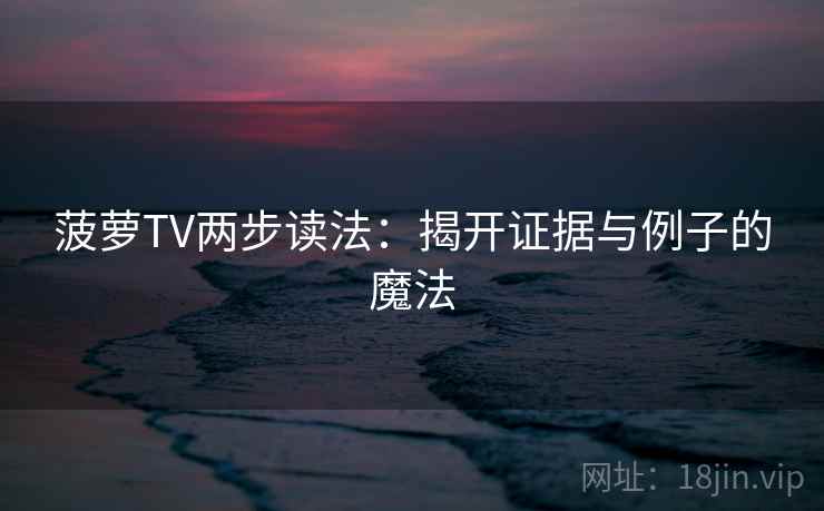 菠萝TV两步读法：揭开证据与例子的魔法