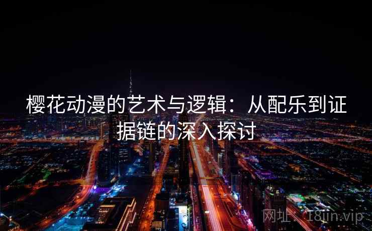 樱花动漫的艺术与逻辑：从配乐到证据链的深入探讨