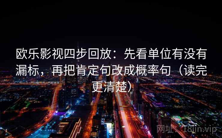 欧乐影视四步回放：先看单位有没有漏标，再把肯定句改成概率句（读完更清楚）