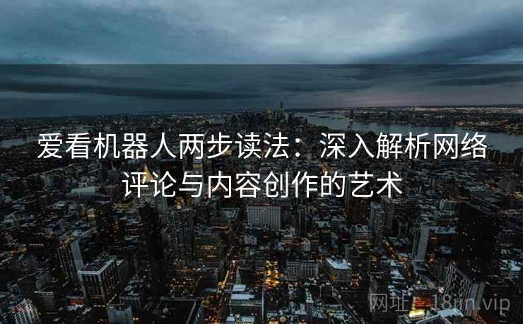 爱看机器人两步读法：深入解析网络评论与内容创作的艺术