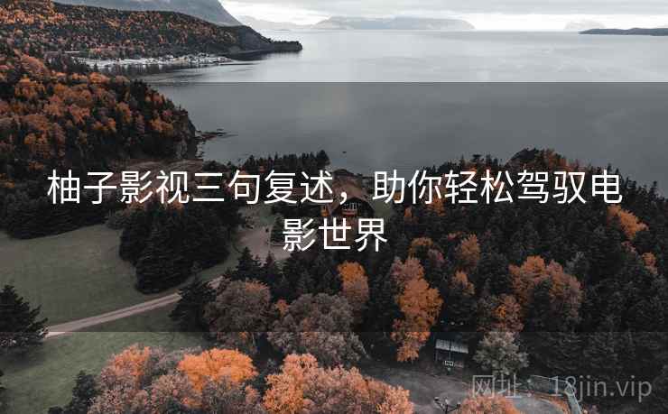 柚子影视三句复述，助你轻松驾驭电影世界