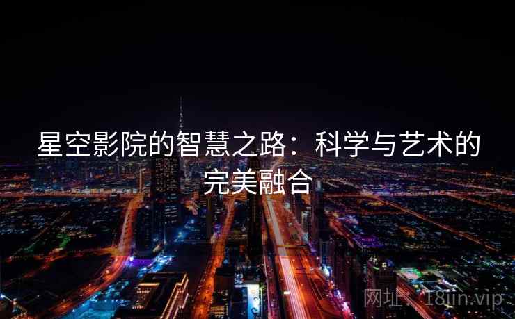 星空影院的智慧之路：科学与艺术的完美融合