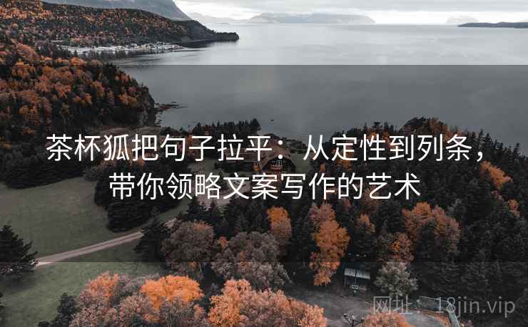 茶杯狐把句子拉平：从定性到列条，带你领略文案写作的艺术