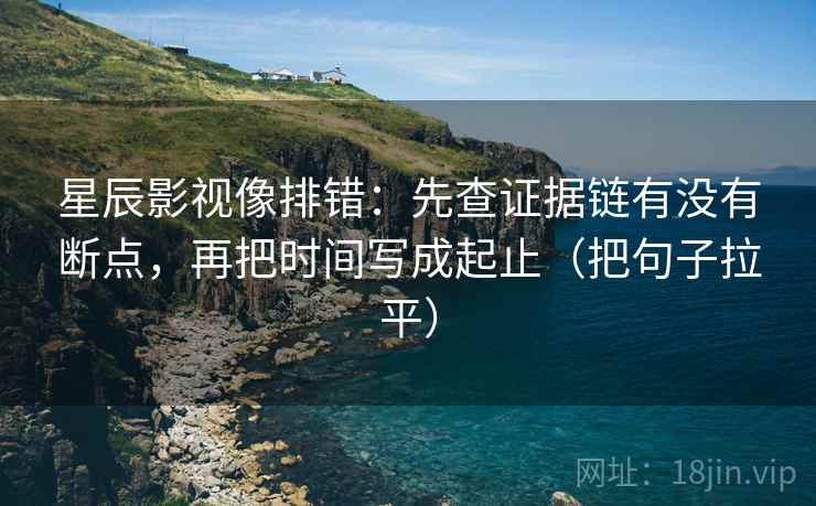 星辰影视像排错：先查证据链有没有断点，再把时间写成起止（把句子拉平）