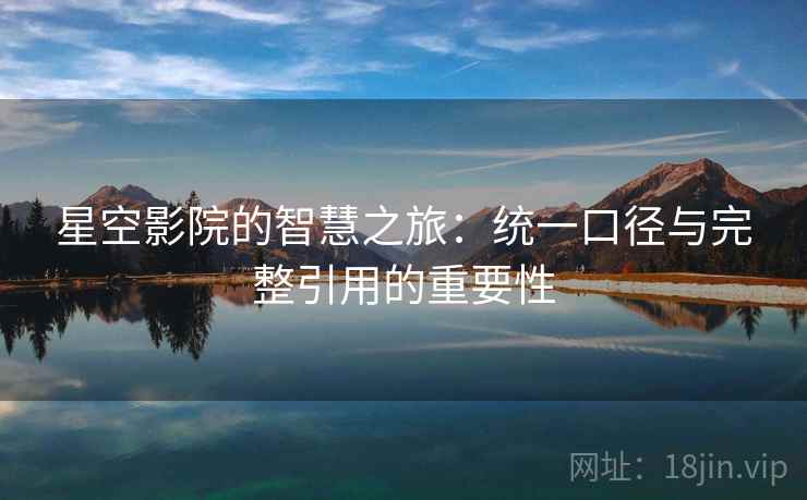 星空影院的智慧之旅：统一口径与完整引用的重要性