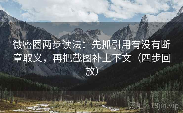 微密圈两步读法：先抓引用有没有断章取义，再把截图补上下文（四步回放）