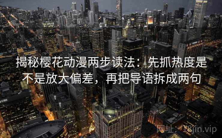 揭秘樱花动漫两步读法：先抓热度是不是放大偏差，再把导语拆成两句