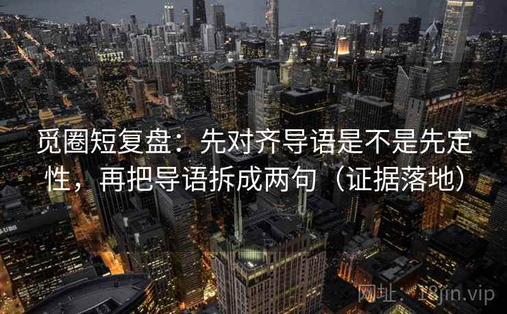觅圈短复盘：先对齐导语是不是先定性，再把导语拆成两句（证据落地）