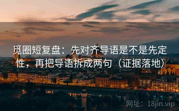 觅圈短复盘：先对齐导语是不是先定性，再把导语拆成两句（证据落地）